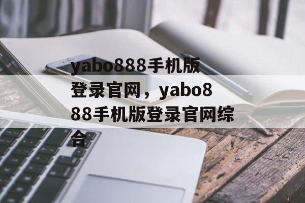 yabo888手机版登录官网，yabo888手机版登录官网综合