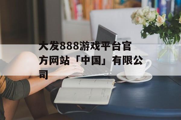 大发888游戏平台官方网站「中国」有限公司