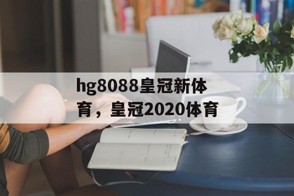 hg8088皇冠新体育，皇冠2020体育