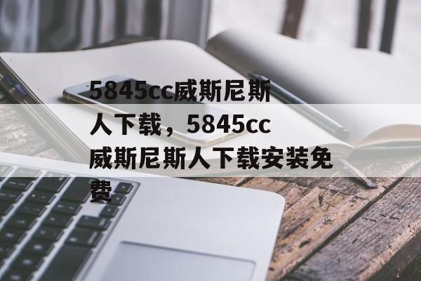 5845cc威斯尼斯人下载，5845cc威斯尼斯人下载安装免费